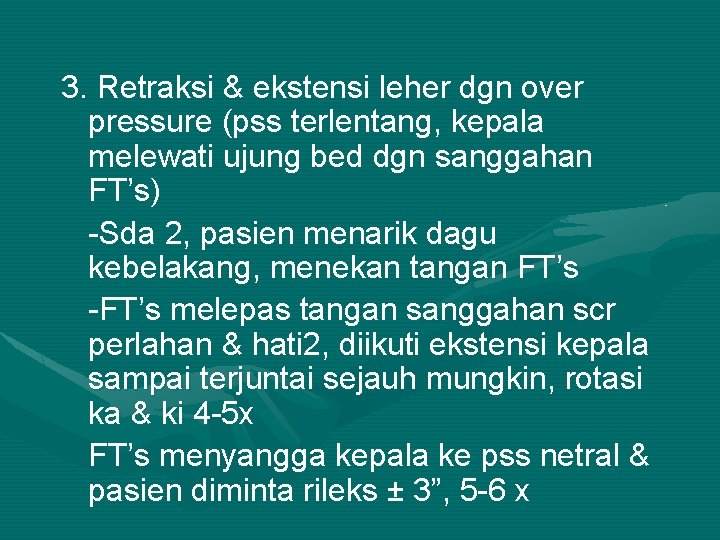 3. Retraksi & ekstensi leher dgn over pressure (pss terlentang, kepala melewati ujung bed