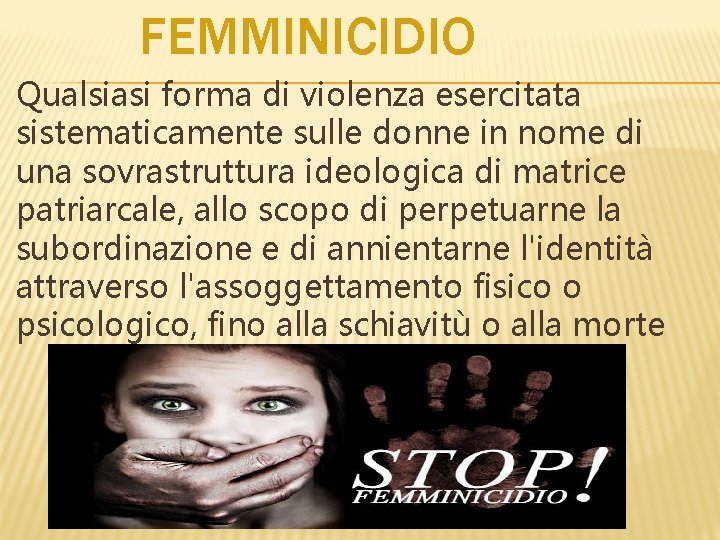 FEMMINICIDIO Qualsiasi forma di violenza esercitata sistematicamente sulle donne in nome di una sovrastruttura