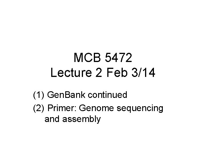 MCB 5472 Lecture 2 Feb 3/14 (1) Gen. Bank continued (2) Primer: Genome sequencing