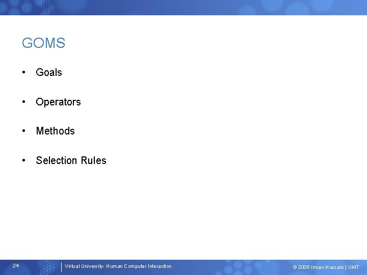 GOMS • Goals • Operators • Methods • Selection Rules 24 Virtual University- Human