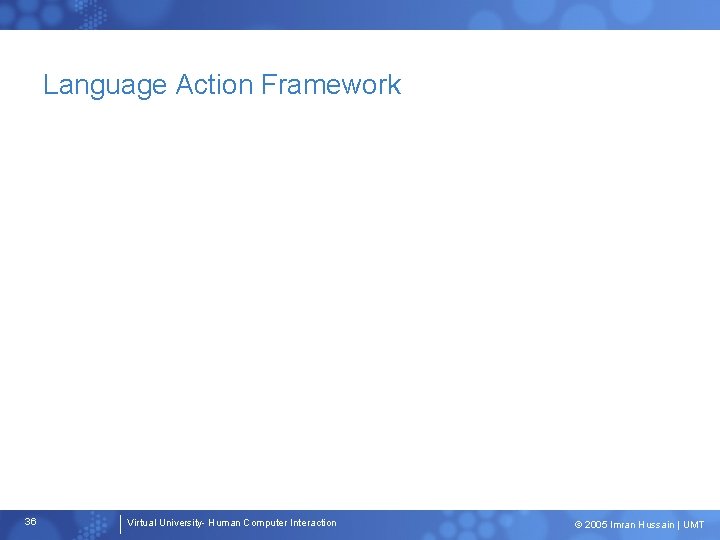 Language Action Framework 36 Virtual University- Human Computer Interaction © 2005 Imran Hussain |