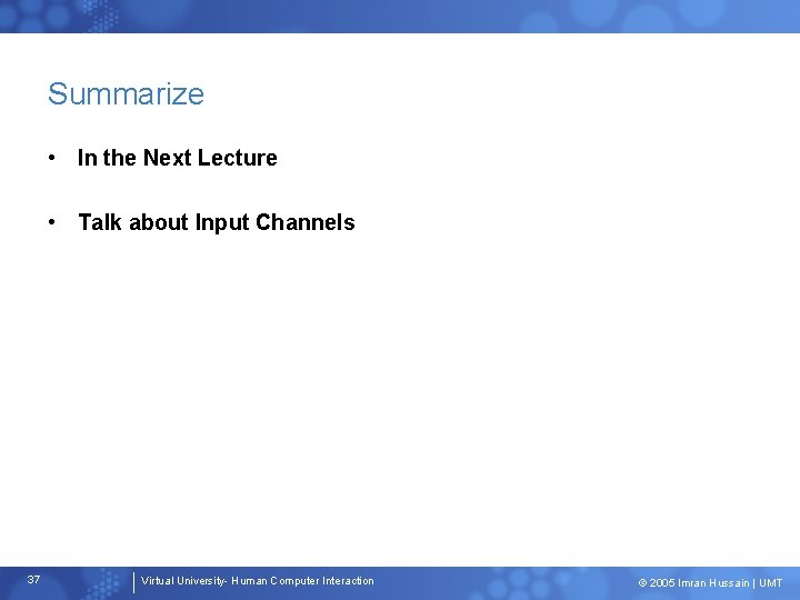 Summarize • In the Next Lecture • Talk about Input Channels 37 Virtual University-