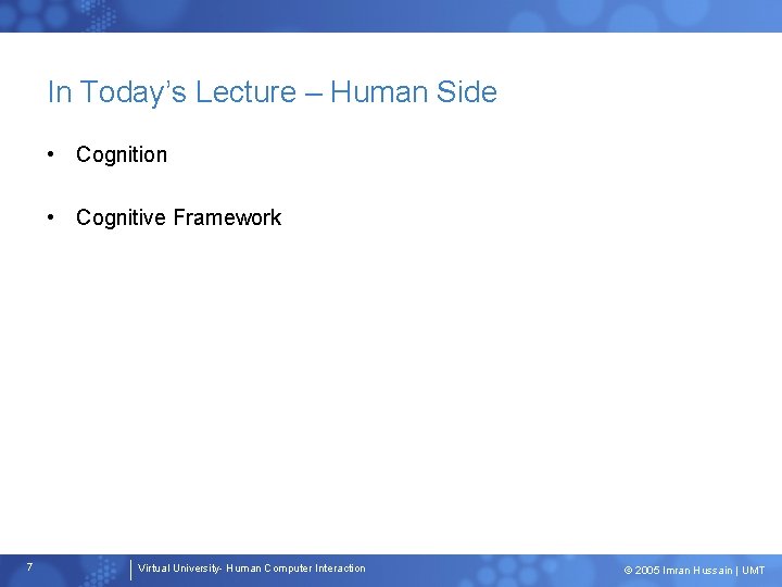 In Today’s Lecture – Human Side • Cognition • Cognitive Framework 7 Virtual University-