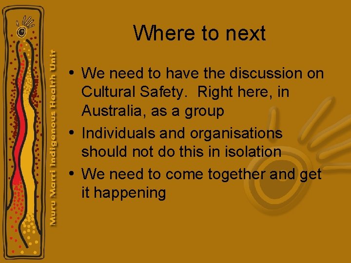 Where to next • We need to have the discussion on Cultural Safety. Right Where to next • We need to have the discussion on Cultural Safety. Right