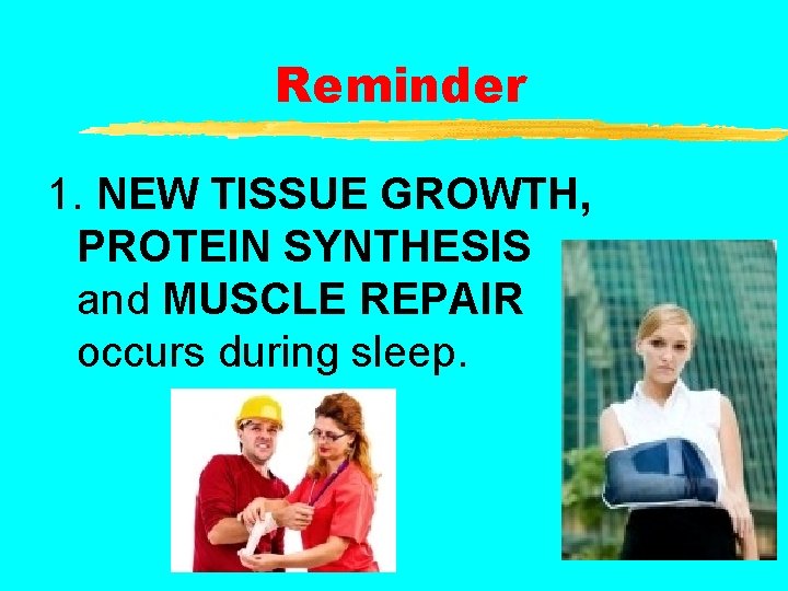 Reminder 1. NEW TISSUE GROWTH, PROTEIN SYNTHESIS and MUSCLE REPAIR occurs during sleep. 