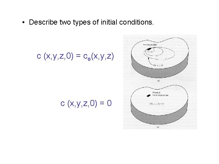  • Describe two types of initial conditions. c (x, y, z, 0) =
