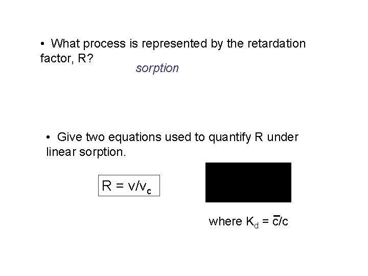  • What process is represented by the retardation factor, R? sorption • Give