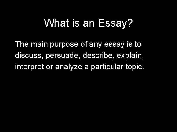 What is an Essay? The main purpose of any essay is to discuss, persuade,