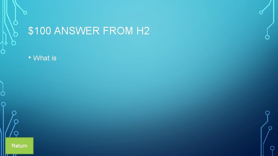 $100 ANSWER FROM H 2 • What is Return 