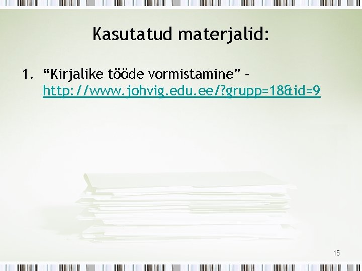 Kasutatud materjalid: 1. “Kirjalike tööde vormistamine” – http: //www. johvig. edu. ee/? grupp=18&id=9 15