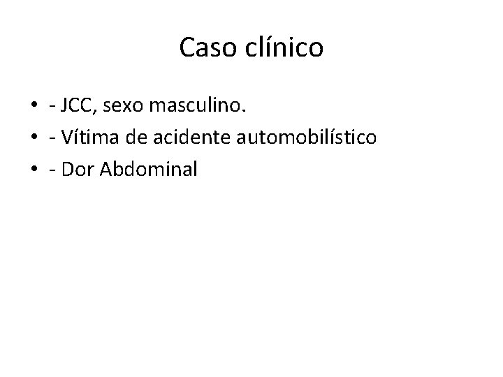 Caso clínico • - JCC, sexo masculino. • - Vítima de acidente automobilístico •