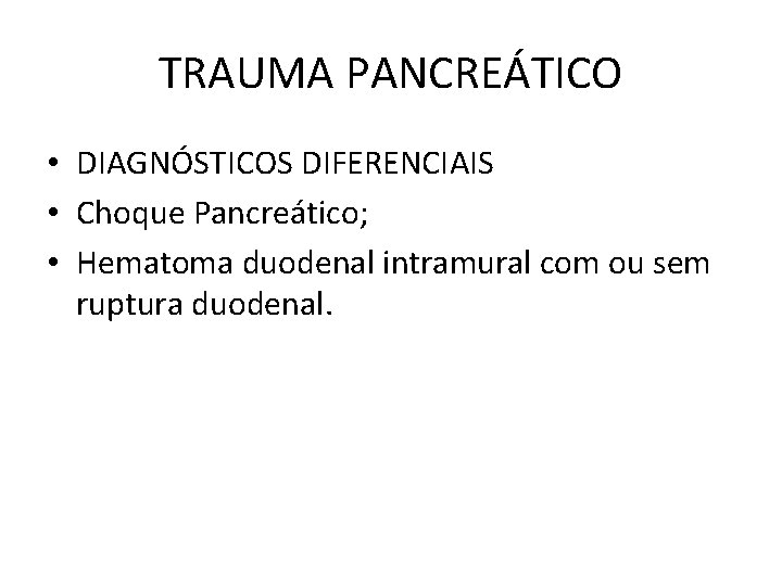 TRAUMA PANCREÁTICO • DIAGNÓSTICOS DIFERENCIAIS • Choque Pancreático; • Hematoma duodenal intramural com ou
