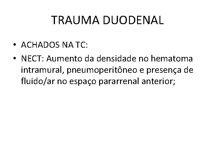 TRAUMA DUODENAL • ACHADOS NA TC: • NECT: Aumento da densidade no hematoma intramural,