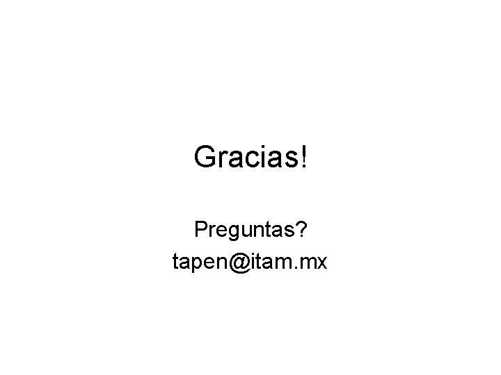 Gracias! Preguntas? tapen@itam. mx 