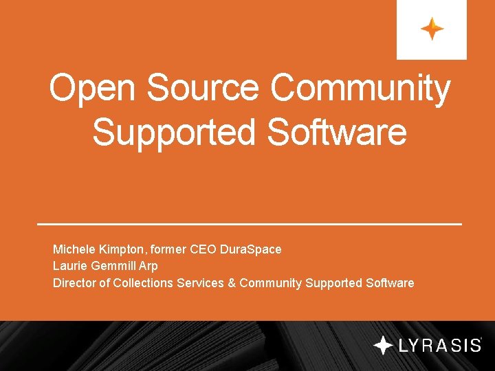 Open Source Community Supported Software Michele Kimpton, former CEO Dura. Space Laurie Gemmill Arp