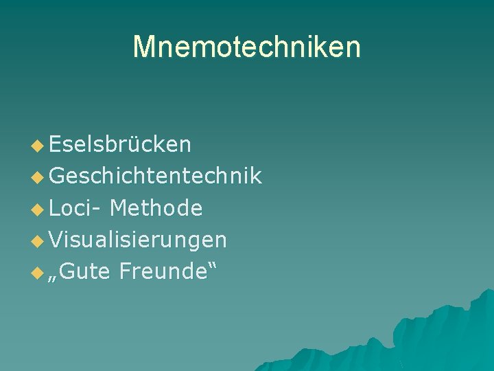 Mnemotechniken u Eselsbrücken u Geschichtentechnik u Loci- Methode u Visualisierungen u „Gute Freunde“ 