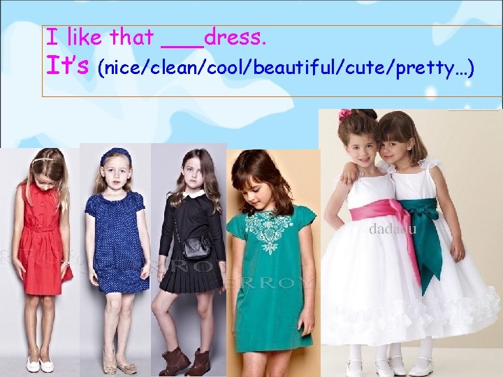 I like that ___dress. It’s (nice/clean/cool/beautiful/cute/pretty…) 