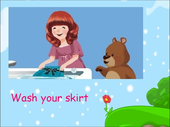 Wash your skirt 
