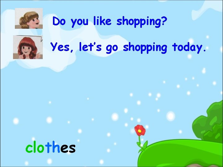 Do you like shopping? Yes, let’s go shopping today. clothes 