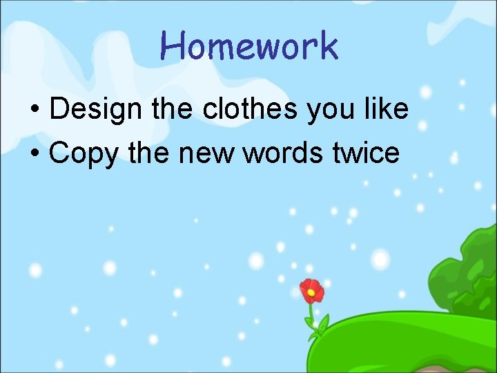 Homework • Design the clothes you like • Copy the new words twice 