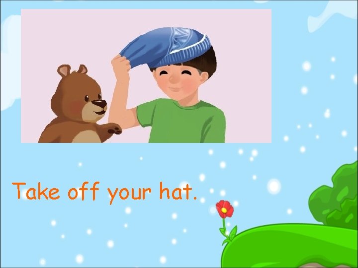 Take off your hat. 