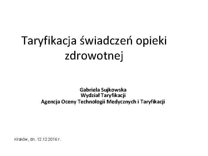 Taryfikacja świadczeń opieki zdrowotnej Gabriela Sujkowska Wydział Taryfikacji Agencja Oceny Technologii Medycznych i Taryfikacji