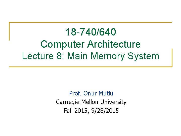 18 -740/640 Computer Architecture Lecture 8: Main Memory System Prof. Onur Mutlu Carnegie Mellon