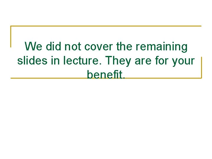 We did not cover the remaining slides in lecture. They are for your benefit.