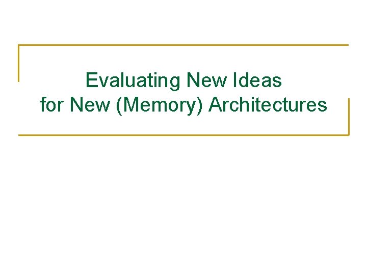Evaluating New Ideas for New (Memory) Architectures 