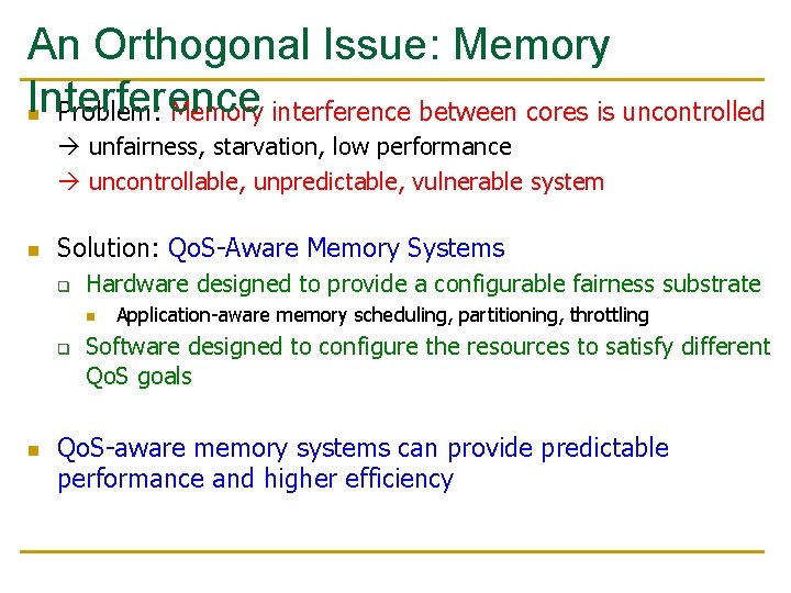 An Orthogonal Issue: Memory Interference n Problem: Memory interference between cores is uncontrolled unfairness,
