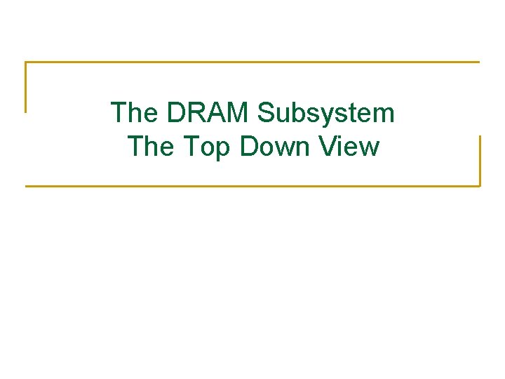 The DRAM Subsystem The Top Down View 