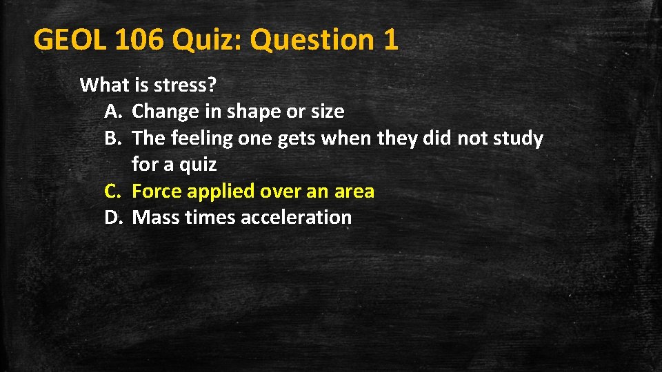 GEOL 106 Quiz: Question 1 What is stress? A. Change in shape or size