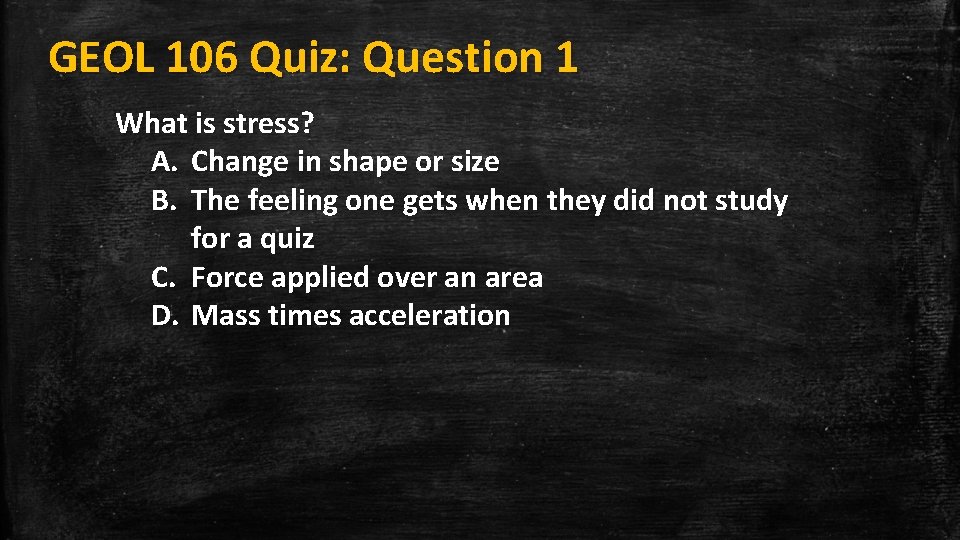 GEOL 106 Quiz: Question 1 What is stress? A. Change in shape or size