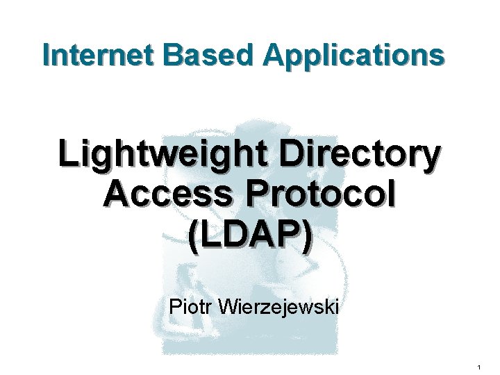 Internet Based Applications Lightweight Directory Access Protocol (LDAP) Piotr Wierzejewski 1 
