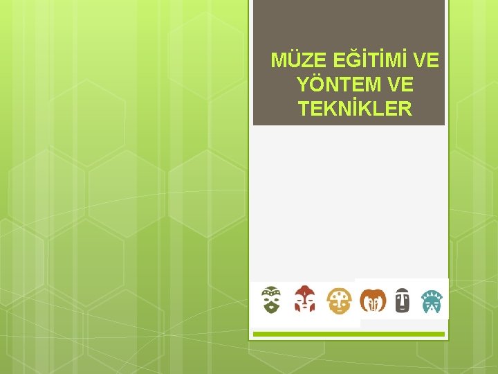 MÜZE EĞİTİMİ VE YÖNTEM VE TEKNİKLER 