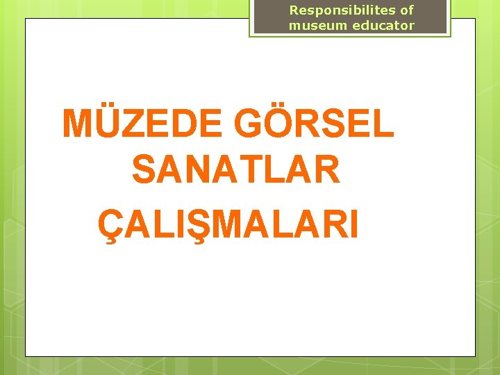 Responsibilites of museum educator MÜZEDE GÖRSEL SANATLAR ÇALIŞMALARI 