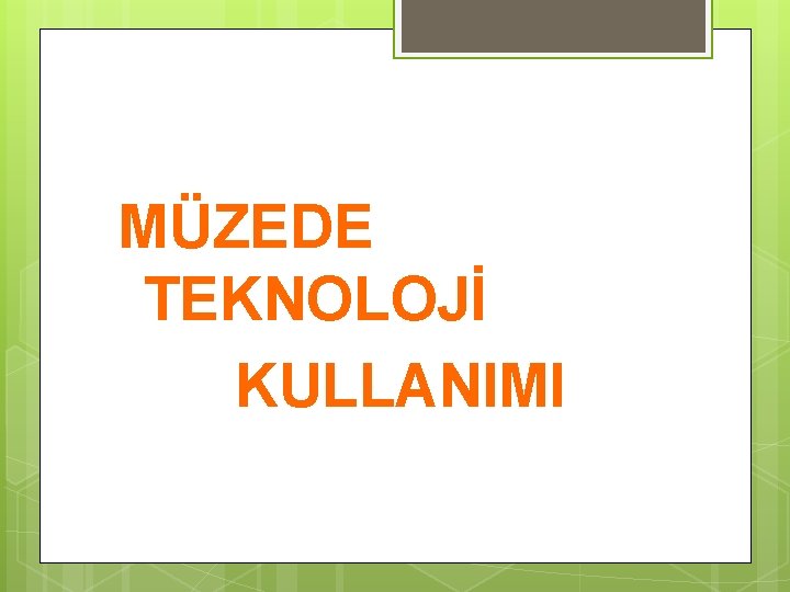 MÜZEDE TEKNOLOJİ KULLANIMI 