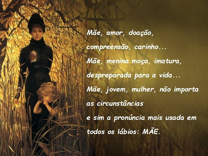 Mãe, amor, doação, compreensão, carinho. . . Mãe, menina moça, imatura, despreparada para a