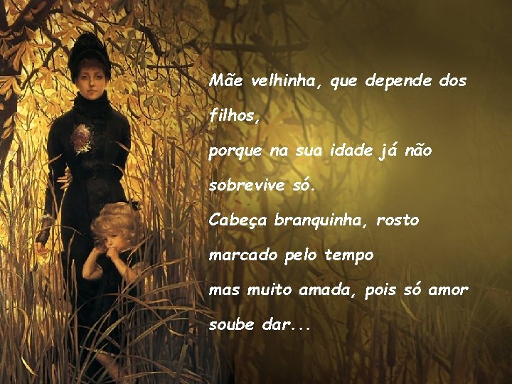 Mãe velhinha, que depende dos filhos, porque na sua idade já não sobrevive só.