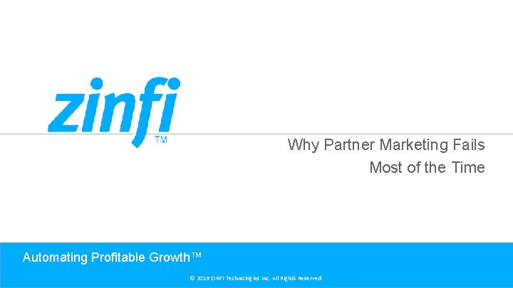 Why Partner Marketing Fails Most of the Time Automating Profitable Growth™ © 2019 ZINFI