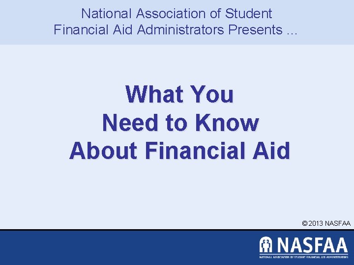 National Association of Student Financial Aid Administrators Presents … What You Need to Know
