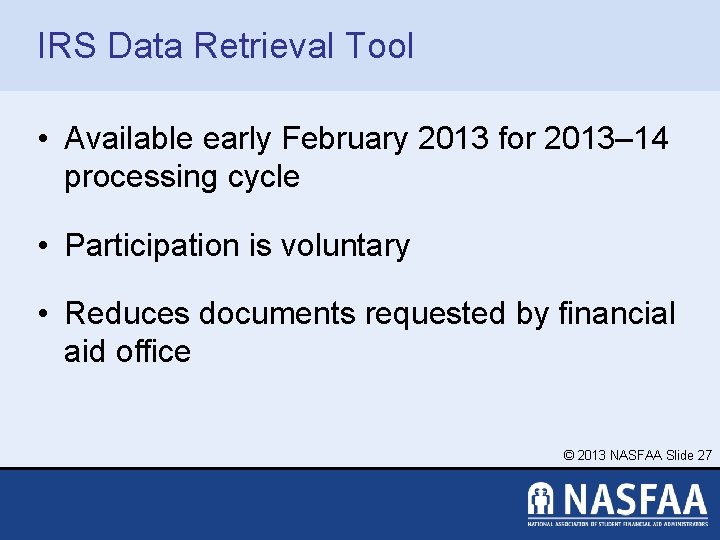 IRS Data Retrieval Tool • Available early February 2013 for 2013– 14 processing cycle