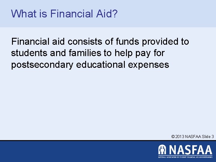 What is Financial Aid? Financial aid consists of funds provided to students and families