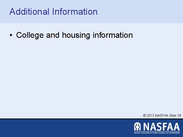 Additional Information • College and housing information © 2013 NASFAA Slide 35 