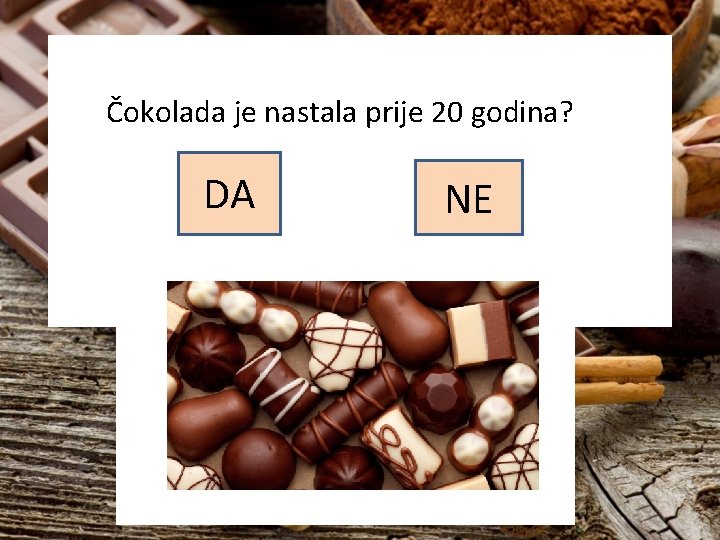 Čokolada je nastala prije 20 godina? DA NE 