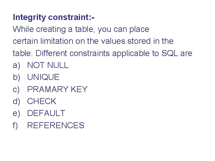 Integrity constraint: While creating a table, you can place certain limitation on the values