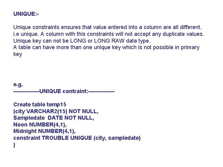 UNIQUE: Unique constraints ensures that value entered into a column are all different, i.