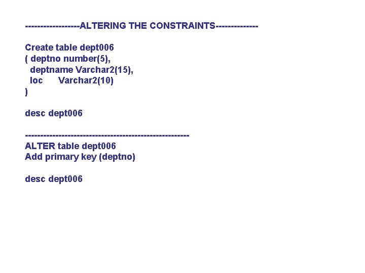 ---------ALTERING THE CONSTRAINTS-------Create table dept 006 ( deptno number(5), deptname Varchar 2(15), loc Varchar