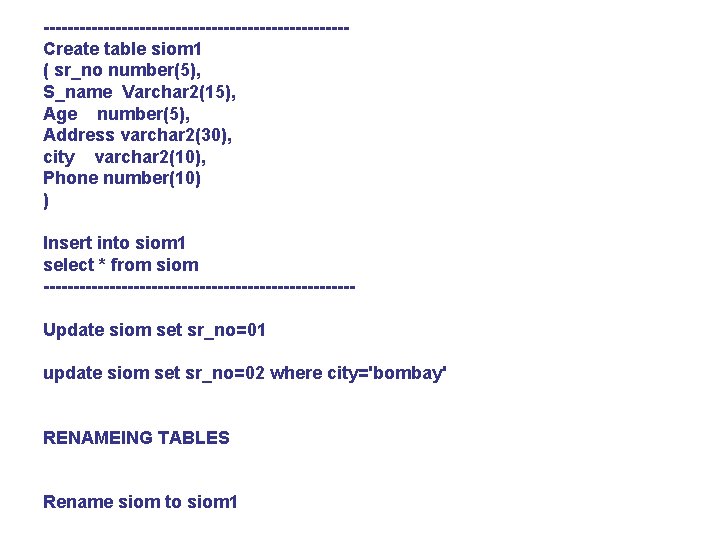 -------------------------Create table siom 1 ( sr_no number(5), S_name Varchar 2(15), Age number(5), Address varchar