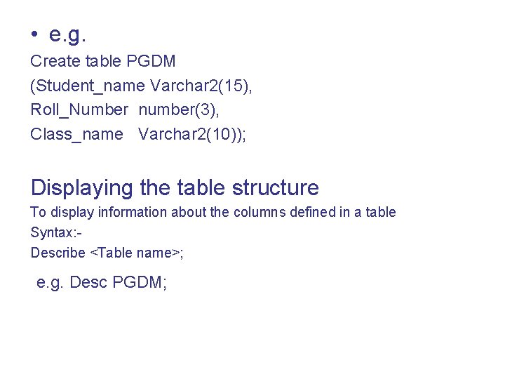  • e. g. Create table PGDM (Student_name Varchar 2(15), Roll_Number number(3), Class_name Varchar